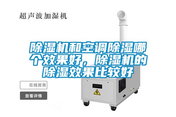 除濕機(jī)和空調(diào)除濕哪個(gè)效果好，除濕機(jī)的除濕效果比較好
