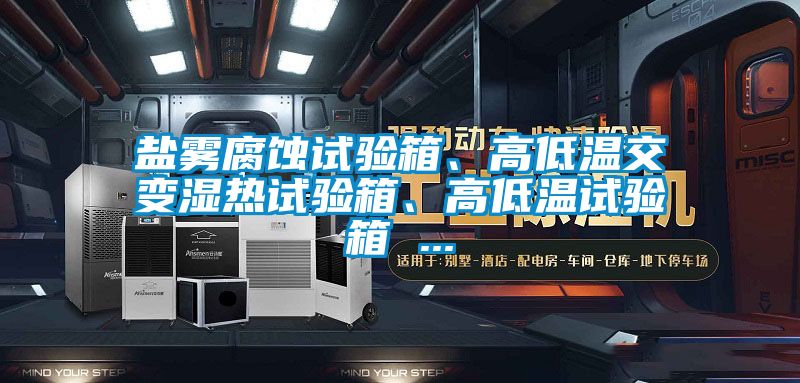 鹽霧腐蝕試驗(yàn)箱、高低溫交變濕熱試驗(yàn)箱、高低溫試驗(yàn)箱 ...