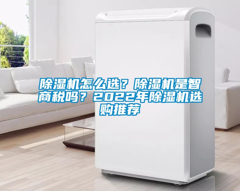 除濕機怎么選？除濕機是智商稅嗎？2022年除濕機選購?fù)扑]