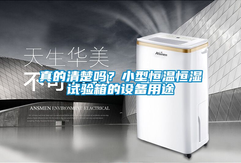真的清楚嗎？小型恒溫恒濕試驗箱的設備用途