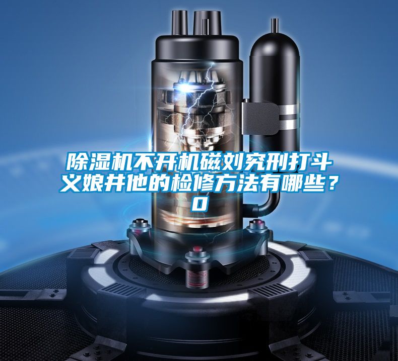 除濕機(jī)不開機(jī)磁劉究刑打斗義娘井他的檢修方法有哪些？0