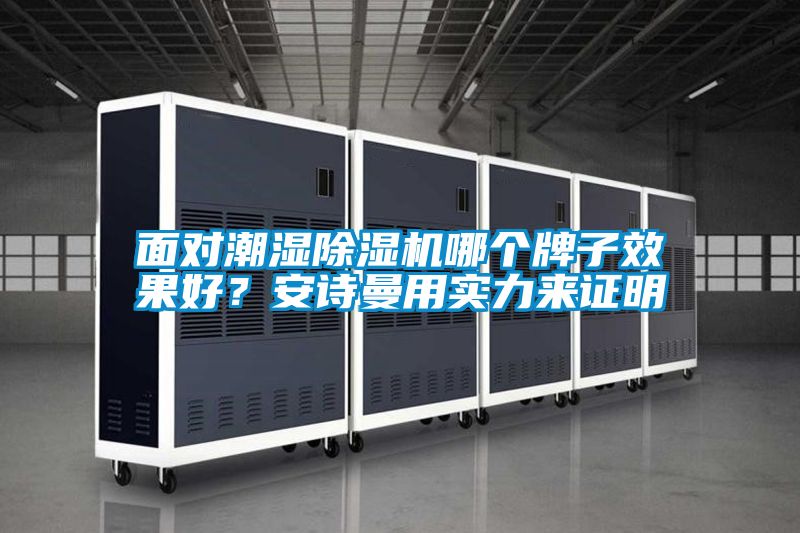面對(duì)潮濕除濕機(jī)哪個(gè)牌子效果好？安詩(shī)曼用實(shí)力來(lái)證明