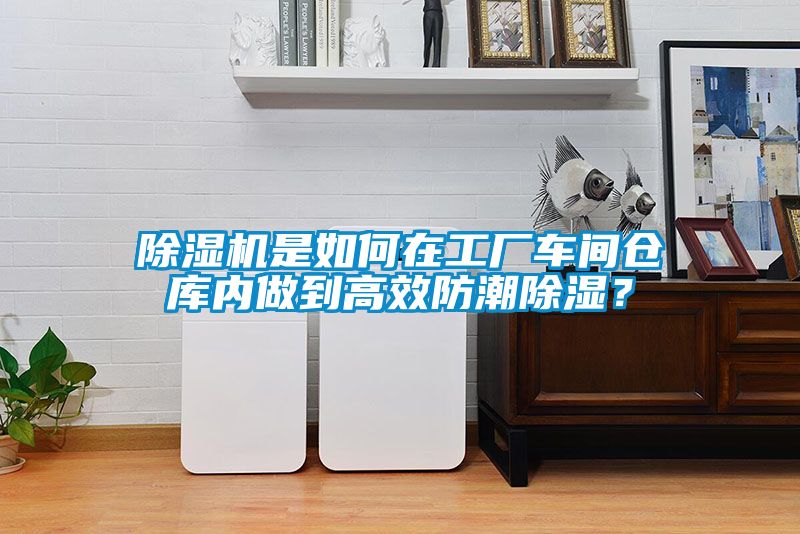 除濕機(jī)是如何在工廠車間倉庫內(nèi)做到高效防潮除濕？