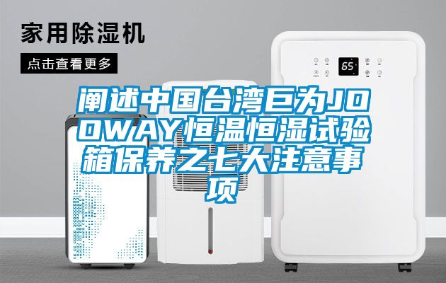闡述中國臺(tái)灣巨為JOOWAY恒溫恒濕試驗(yàn)箱保養(yǎng)之七大注意事項(xiàng)
