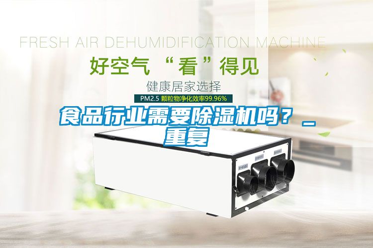食品行業(yè)需要除濕機(jī)嗎？_重復(fù)
