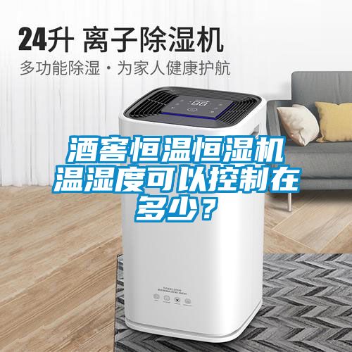 酒窖恒溫恒濕機(jī)溫濕度可以控制在多少？