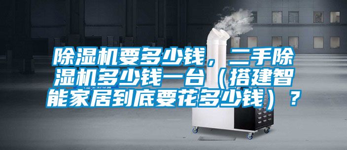 除濕機(jī)要多少錢(qián)，二手除濕機(jī)多少錢(qián)一臺(tái)（搭建智能家居到底要花多少錢(qián)）？