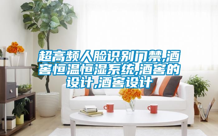 超高頻人臉識別門禁,酒窖恒溫恒濕系統(tǒng),酒窖的設(shè)計(jì),酒窖設(shè)計(jì)