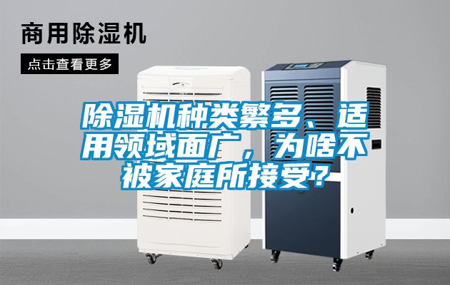 除濕機(jī)種類繁多、適用領(lǐng)域面廣，為啥不被家庭所接受？