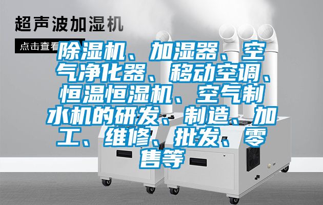 除濕機(jī)、加濕器、空氣凈化器、移動(dòng)空調(diào)、恒溫恒濕機(jī)、空氣制水機(jī)的研發(fā)、制造、加工、維修、批發(fā)、零售等