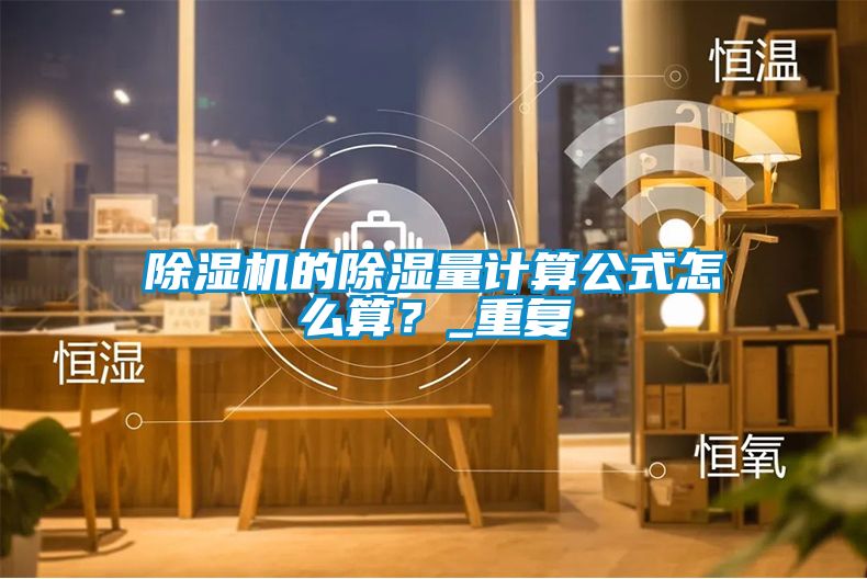 除濕機(jī)的除濕量計(jì)算公式怎么算？_重復(fù)