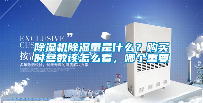 除濕機除濕量是什么？購買時參數(shù)該怎么看，哪個重要