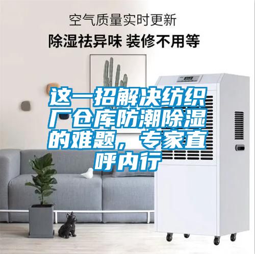 這一招解決紡織廠倉庫防潮除濕的難題，專家直呼內(nèi)行