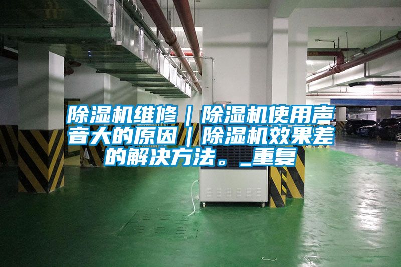 除濕機(jī)維修｜除濕機(jī)使用聲音大的原因｜除濕機(jī)效果差的解決方法。_重復(fù)