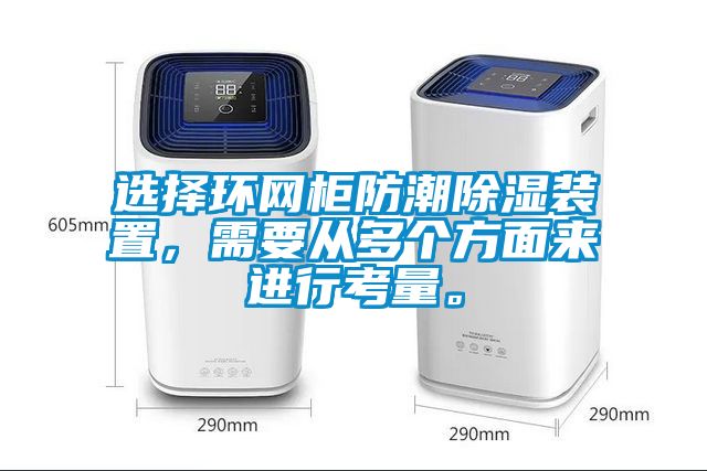 選擇環(huán)網(wǎng)柜防潮除濕裝置，需要從多個方面來進行考量。