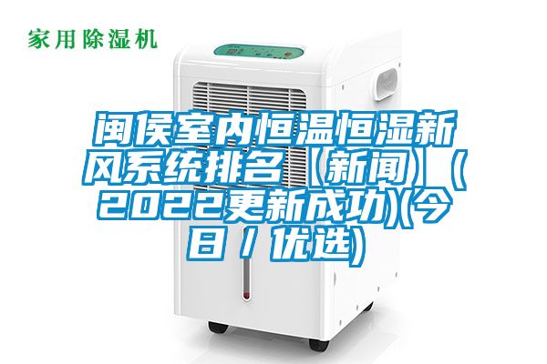閩侯室內(nèi)恒溫恒濕新風系統(tǒng)排名【新聞】(2022更新成功)(今日／優(yōu)選)