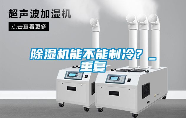 除濕機(jī)能不能制冷？_重復(fù)