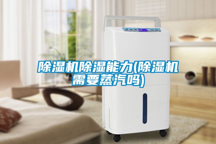 除濕機(jī)除濕能力(除濕機(jī)需要蒸汽嗎)