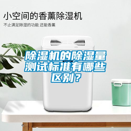 除濕機(jī)的除濕量測試標(biāo)準(zhǔn)有哪些區(qū)別？