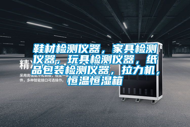 鞋材檢測儀器，家具檢測儀器，玩具檢測儀器，紙品包裝檢測儀器，拉力機(jī)，恒溫恒濕箱