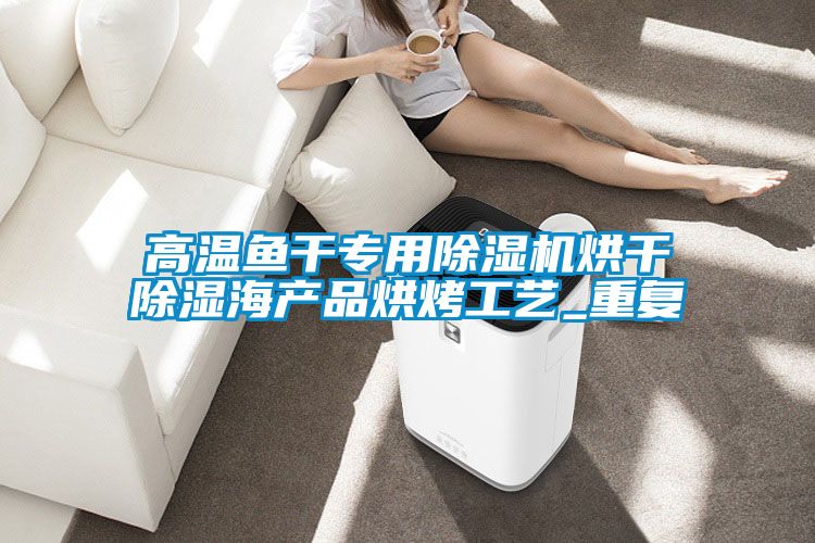 高溫魚干專用除濕機烘干除濕海產(chǎn)品烘烤工藝_重復(fù)