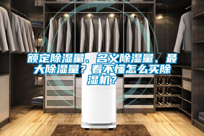 額定除濕量、名義除濕量、最大除濕量？看不懂怎么買除濕機(jī)？