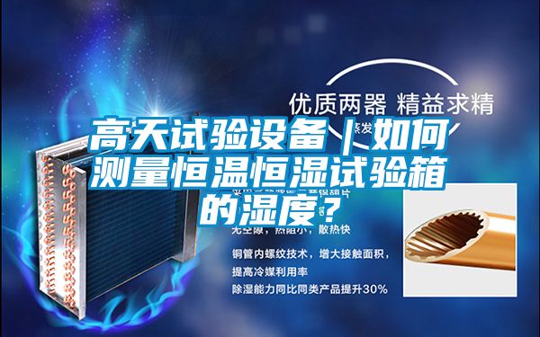 高天試驗設(shè)備｜如何測量恒溫恒濕試驗箱的濕度？