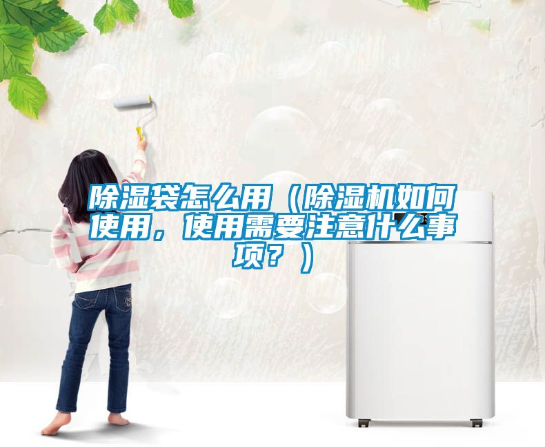 除濕袋怎么用（除濕機如何使用，使用需要注意什么事項？）