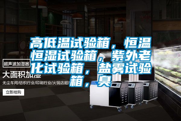 高低溫試驗箱，恒溫恒濕試驗箱，紫外老化試驗箱，鹽霧試驗箱，臭