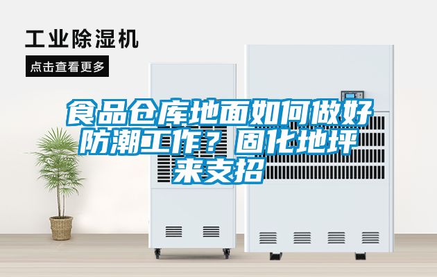 食品倉庫地面如何做好防潮工作？固化地坪來支招