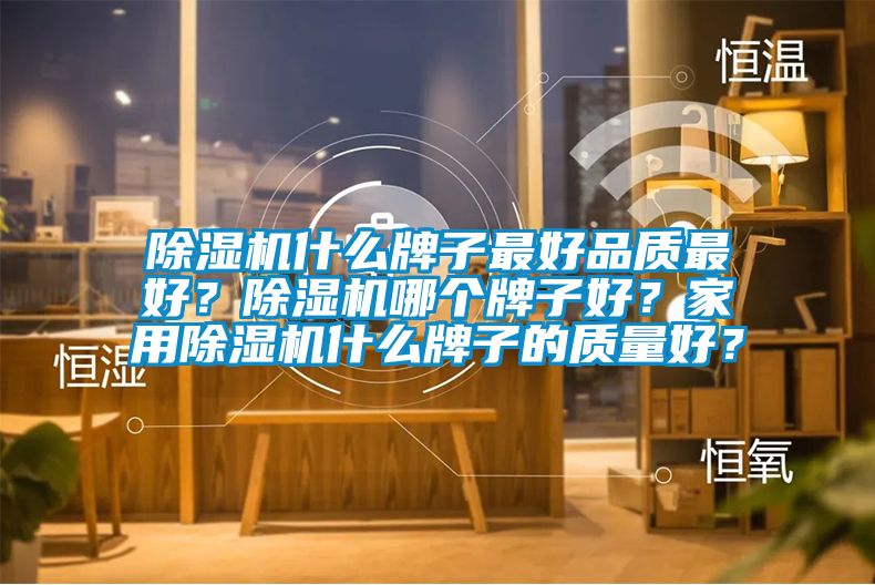 除濕機什么牌子最好品質(zhì)最好？除濕機哪個牌子好？家用除濕機什么牌子的質(zhì)量好？