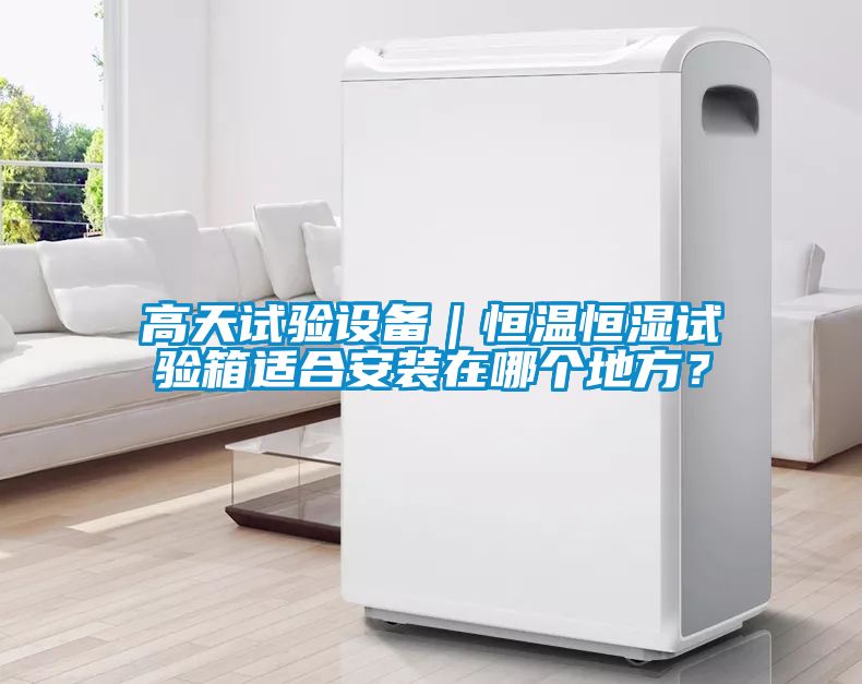 高天試驗設(shè)備｜恒溫恒濕試驗箱適合安裝在哪個地方？
