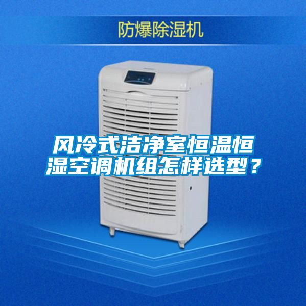 風(fēng)冷式潔凈室恒溫恒濕空調(diào)機(jī)組怎樣選型？