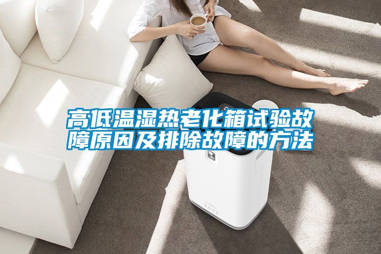 高低溫濕熱老化箱試驗(yàn)故障原因及排除故障的方法