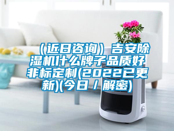 （近日咨詢）吉安除濕機什么牌子品質(zhì)好非標(biāo)定制(2022已更新)(今日／解密)
