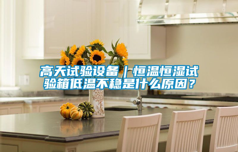高天試驗設(shè)備｜恒溫恒濕試驗箱低溫不穩(wěn)是什么原因？