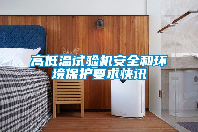 高低溫試驗機安全和環(huán)境保護(hù)要求快訊