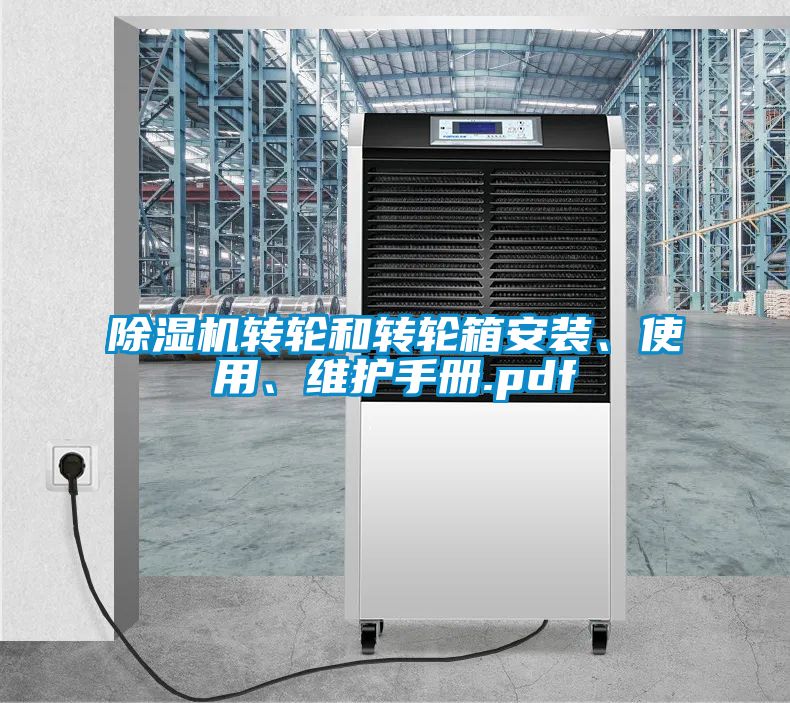 除濕機(jī)轉(zhuǎn)輪和轉(zhuǎn)輪箱安裝、使用、維護(hù)手冊(cè).pdf