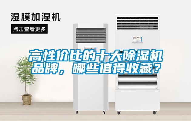 高性價(jià)比的十大除濕機(jī)品牌，哪些值得收藏？