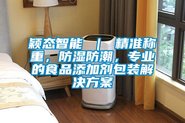 穎態(tài)智能 ｜ 精準(zhǔn)稱重，防濕防潮，專業(yè)的食品添加劑包裝解決方案