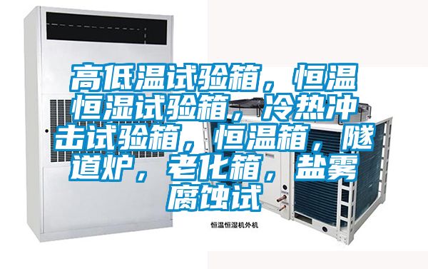 高低溫試驗箱，恒溫恒濕試驗箱，冷熱沖擊試驗箱，恒溫箱，隧道爐，老化箱，鹽霧腐蝕試