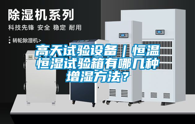 高天試驗設(shè)備｜恒溫恒濕試驗箱有哪幾種增濕方法？