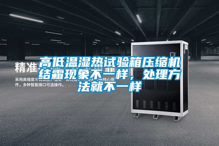 高低溫濕熱試驗箱壓縮機結(jié)霜現(xiàn)象不一樣，處理方法就不一樣
