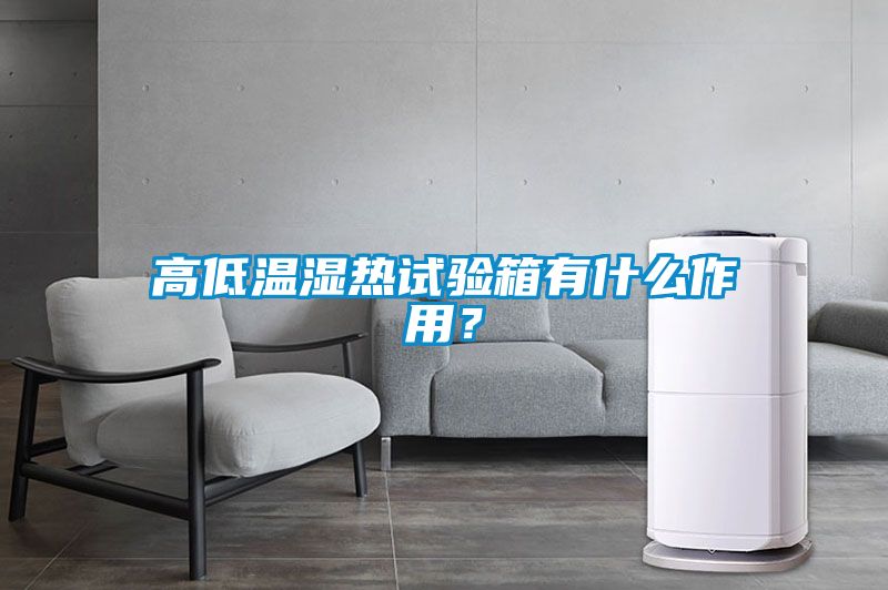 高低溫濕熱試驗箱有什么作用？