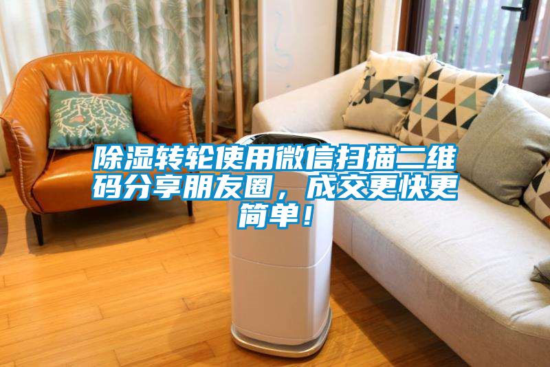 除濕轉(zhuǎn)輪使用微信掃描二維碼分享朋友圈，成交更快更簡單！