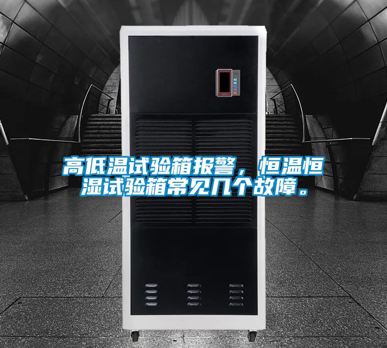 高低溫試驗箱報警，恒溫恒濕試驗箱常見幾個故障。