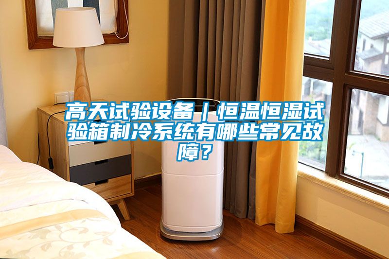 高天試驗設(shè)備｜恒溫恒濕試驗箱制冷系統(tǒng)有哪些常見故障？