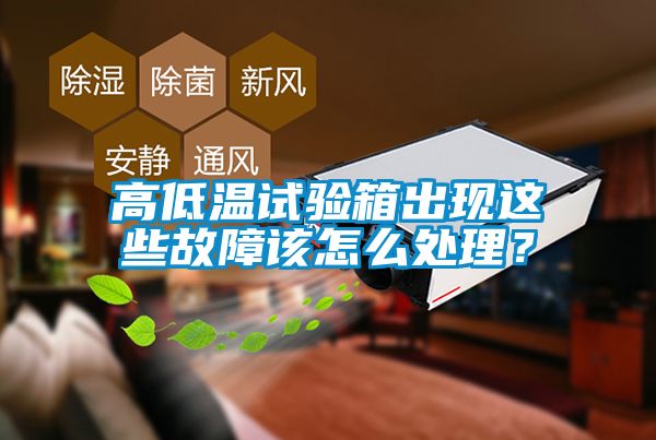 高低溫試驗(yàn)箱出現(xiàn)這些故障該怎么處理？