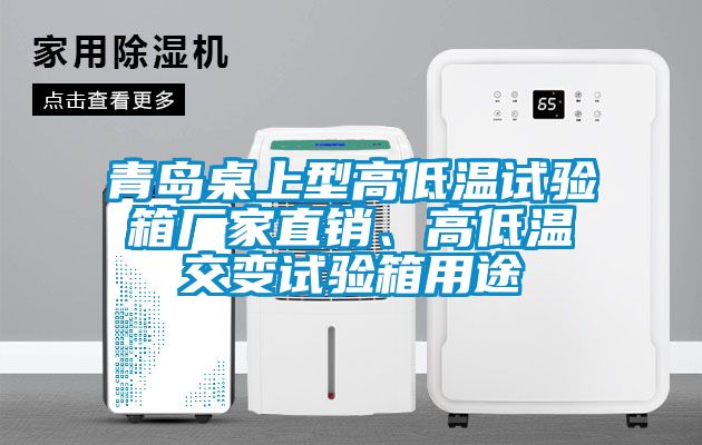 青島桌上型高低溫試驗箱廠家直銷、高低溫交變試驗箱用途